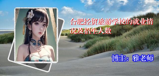 合肥经贸旅游学校的就业情况及招生人数