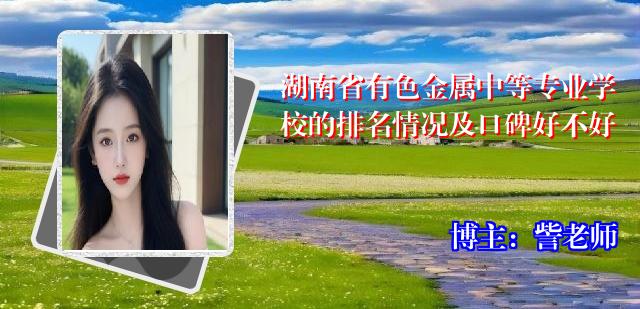 湖南省有色金属中等专业学校的排名情况及口碑好不好