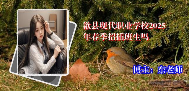 歙县现代职业学校2025年春季招插班生吗