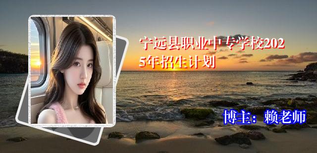 宁远县职业中专学校2025年招生计划