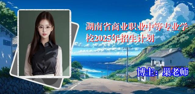 湖南省商业职业中等专业学校2025年招生计划