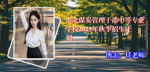 淮北煤炭管理干部中等专业学校2025年秋季招生计划