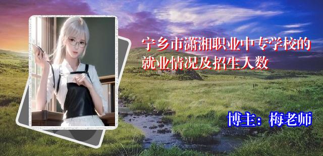 宁乡市潇湘职业中专学校的就业情况及招生人数