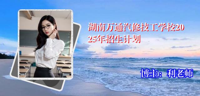 湖南万通汽修技工学校2025年招生计划