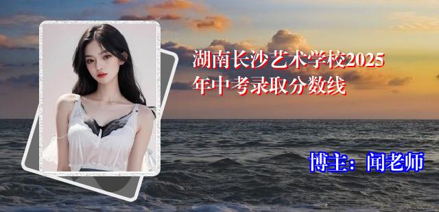 湖南长沙艺术学校2025年中考录取分数线