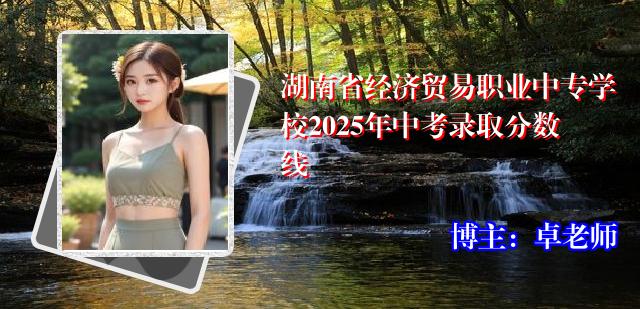 湖南省经济贸易职业中专学校2025年中考录取分数线