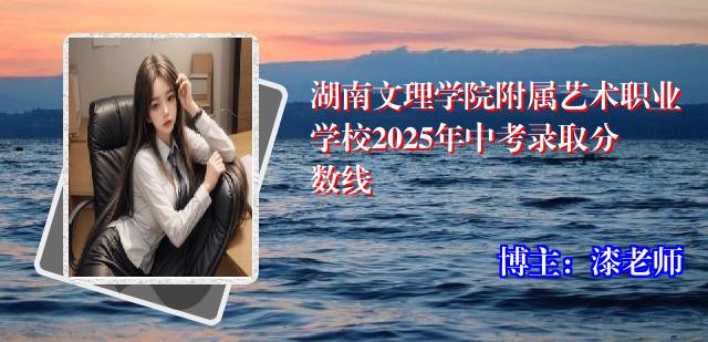 湖南文理学院附属艺术职业学校2025年中考录取分数线