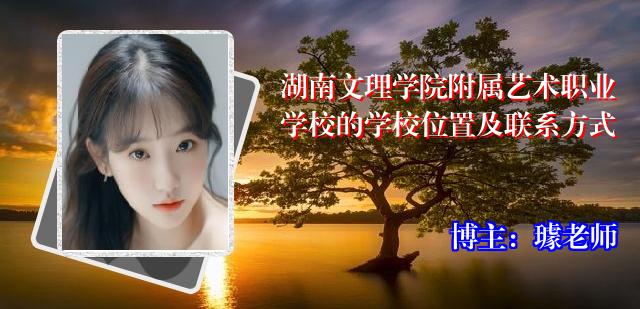 湖南文理学院附属艺术职业学校的学校位置及联系方式