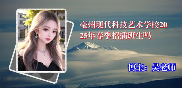 亳州现代科技艺术学校2025年春季招插班生吗