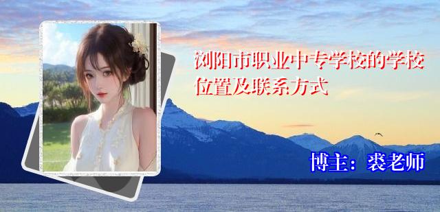 浏阳市职业中专学校的学校位置及联系方式