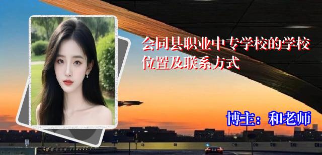 会同县职业中专学校的学校位置及联系方式