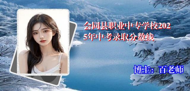 会同县职业中专学校2025年中考录取分数线