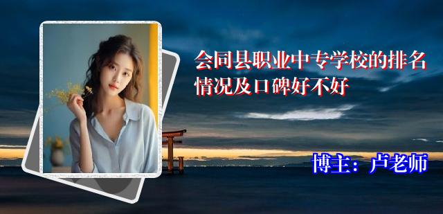 会同县职业中专学校的排名情况及口碑好不好