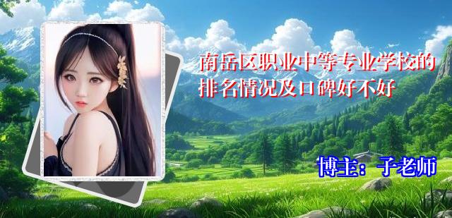 南岳区职业中等专业学校的排名情况及口碑好不好