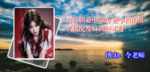 吉首职业中等专业学校的排名情况及口碑好不好