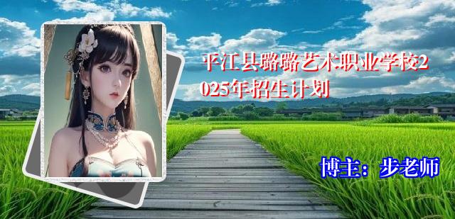 平江县璐璐艺术职业学校2025年招生计划