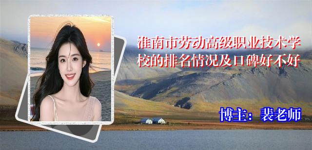 淮南市劳动高级职业技术学校的排名情况及口碑好不好