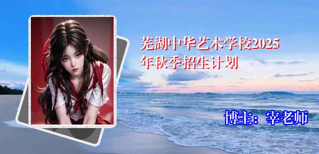 芜湖中华艺术学校2025年秋季招生计划