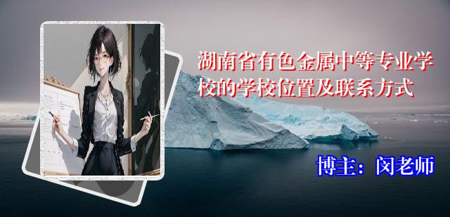 湖南省有色金属中等专业学校的学校位置及联系方式