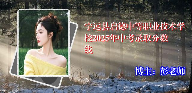 宁远县启德中等职业技术学校2025年中考录取分数线