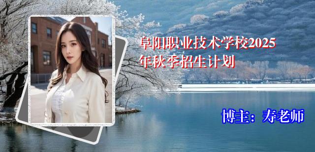阜阳职业技术学校2025年秋季招生计划