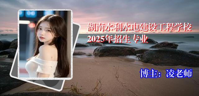 湖南水利水电建设工程学校2025年招生专业