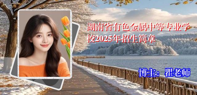 湖南省有色金属中等专业学校2025年招生简章