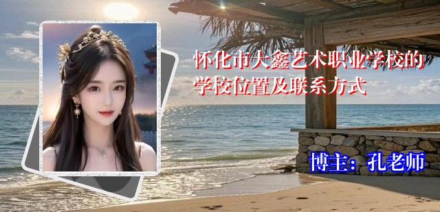 怀化市大鑫艺术职业学校的学校位置及联系方式