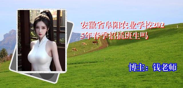 安徽省阜阳农业学校2025年春季招插班生吗