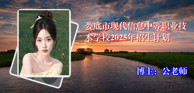 娄底市现代信息中等职业技术学校2025年招生计划