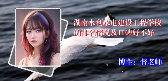 湖南水利水电建设工程学校的排名情况及口碑好不好