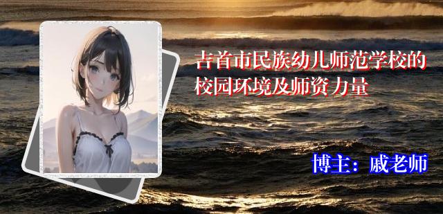 吉首市民族幼儿师范学校的校园环境及师资力量