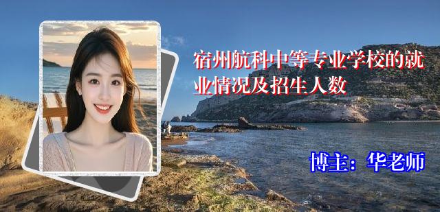 宿州航科中等专业学校的就业情况及招生人数