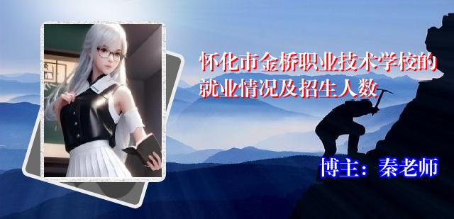 怀化市金桥职业技术学校的就业情况及招生人数