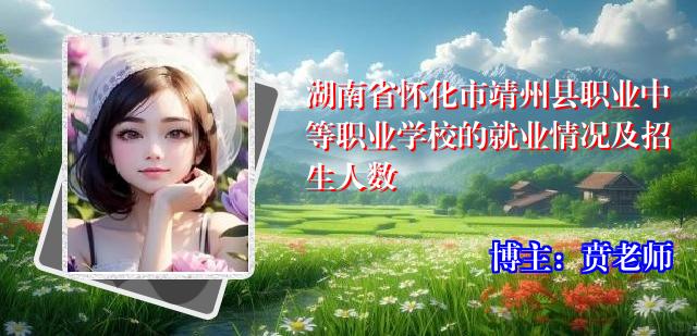 湖南省怀化市靖州县职业中等职业学校的就业情况及招生人数