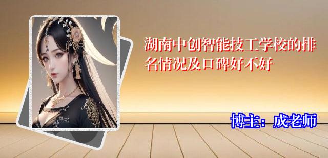 湖南中创智能技工学校的排名情况及口碑好不好