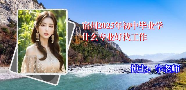 宿州2025年初中毕业学什么专业好找工作