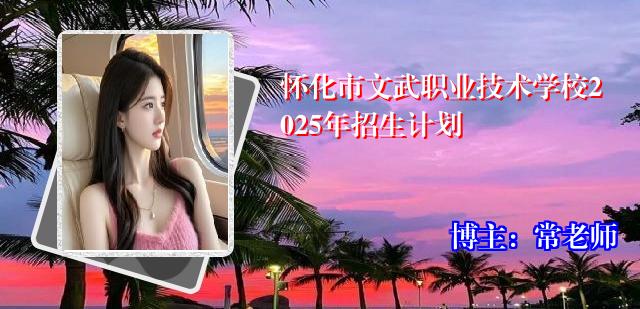 怀化市文武职业技术学校2025年招生计划