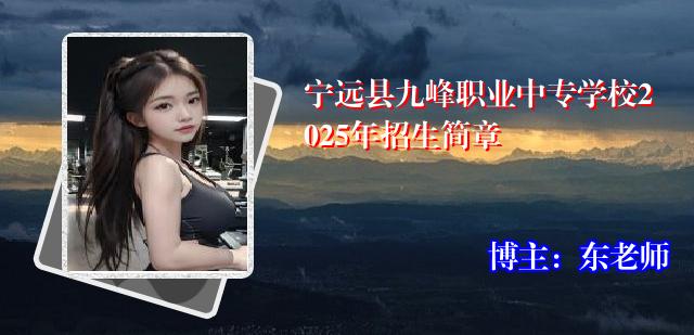 宁远县九峰职业中专学校2025年招生简章