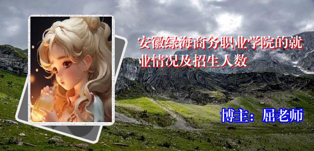 安徽绿海商务职业学院的就业情况及招生人数