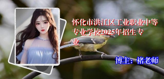 怀化市洪江区工业职业中等专业学校2025年招生专业