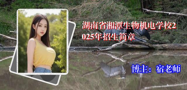 湖南省湘潭生物机电学校2025年招生简章