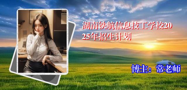 湖南铁航信息技工学校2025年招生计划