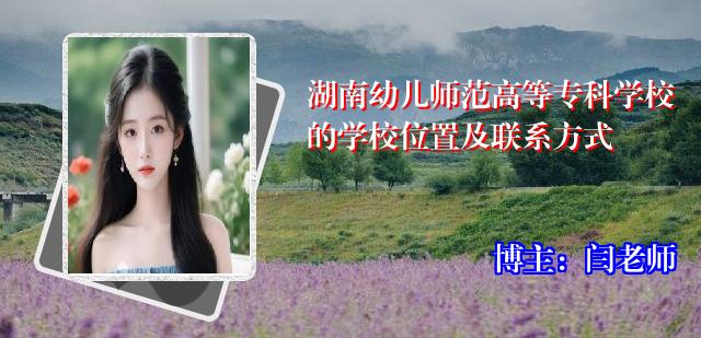 湖南幼儿师范高等专科学校的学校位置及联系方式