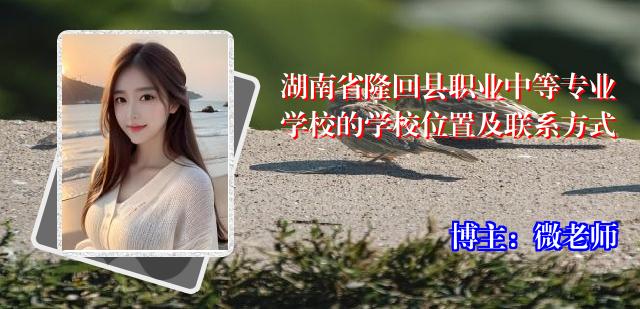 湖南省隆回县职业中等专业学校的学校位置及联系方式