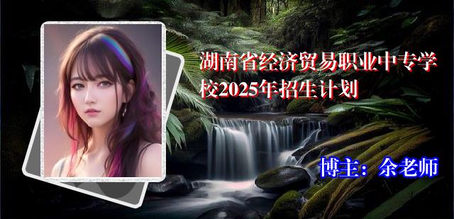 湖南省经济贸易职业中专学校2025年招生计划