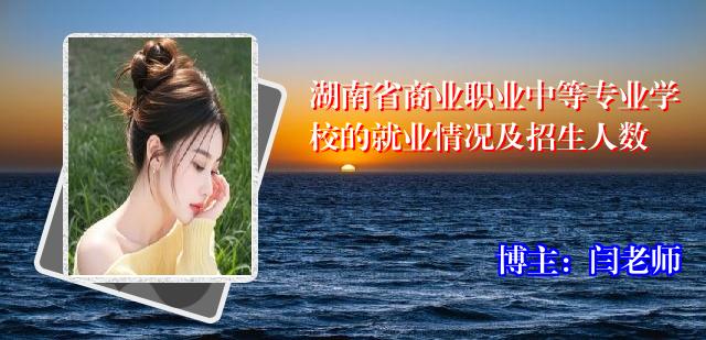 湖南省商业职业中等专业学校的就业情况及招生人数