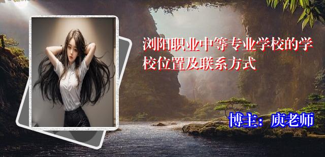 浏阳职业中等专业学校的学校位置及联系方式