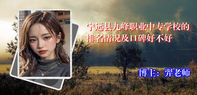 宁远县九峰职业中专学校的排名情况及口碑好不好