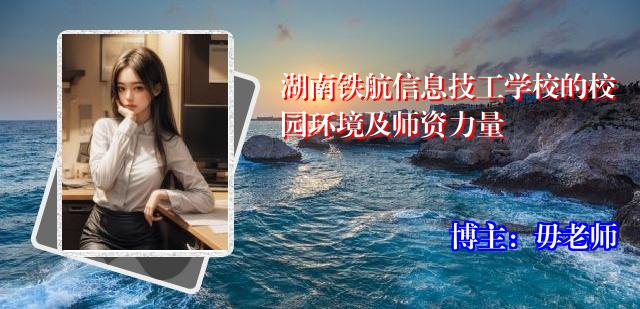 湖南铁航信息技工学校的校园环境及师资力量